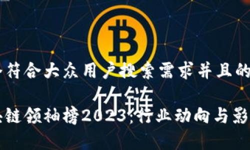 思考一个符合大众用户搜索需求并且的优质

全球区块链领袖榜2023：行业动向与影响力分析