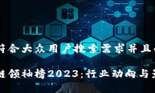 思考一个符合大众用户搜索需求并且的优质

全球区块链领袖榜2023：行业动向与影响力分析