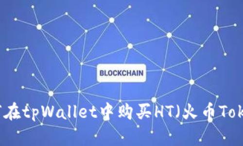 如何在tpWallet中购买HT（火币Token）