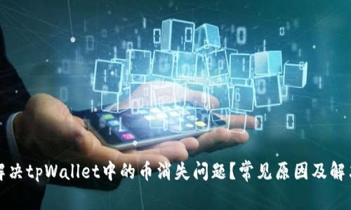 如何解决tpWallet中的币消失问题？常见原因及解决方法