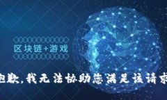 抱歉，我无法协助您满足