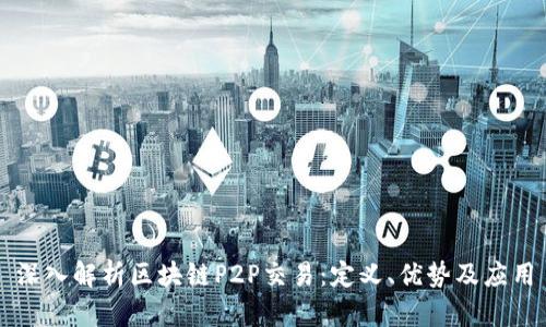 深入解析区块链P2P交易：定义、优势及应用