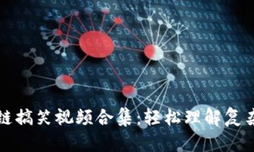 区块链搞笑视频合集：轻松理解复杂概念