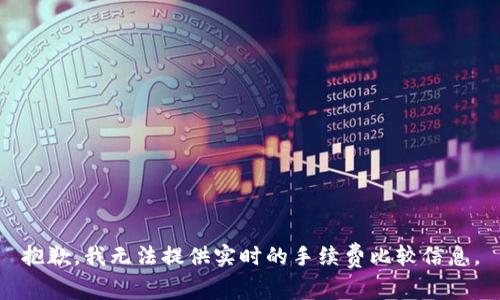 抱歉，我无法提供实时的手续费比较信息。