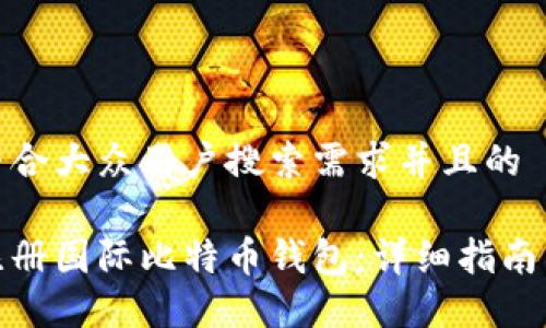 思考一个符合大众用户搜索需求并且的

如何安全注册国际比特币钱包：详细指南与实用建议