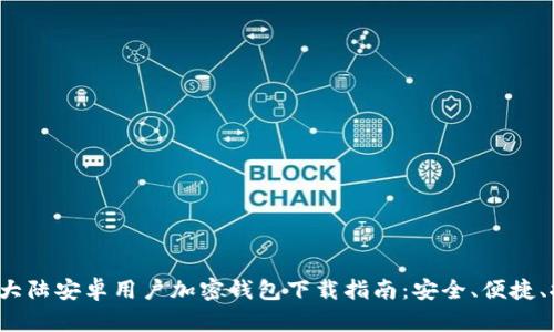 2023年大陆安卓用户加密钱包下载指南：安全、便捷、推荐应用