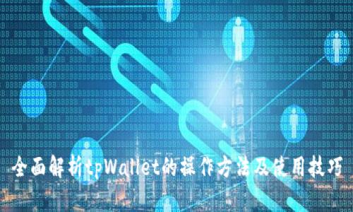 全面解析tpWallet的操作方法及使用技巧