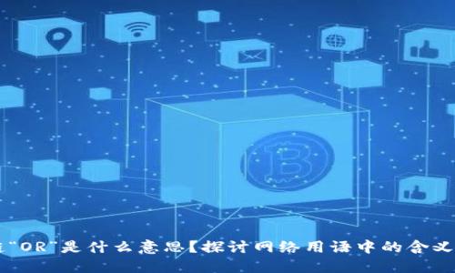 区块链“OR”是什么意思？探讨网络用语中的含义与应用