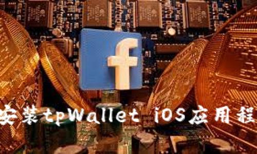如何下载和安装tpWallet iOS应用程序：详细指南