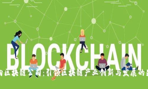 万向区块链公司：引领区块链产业创新与发展的先锋
