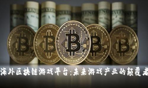 海外区块链游戏平台：未来游戏产业的颠覆者