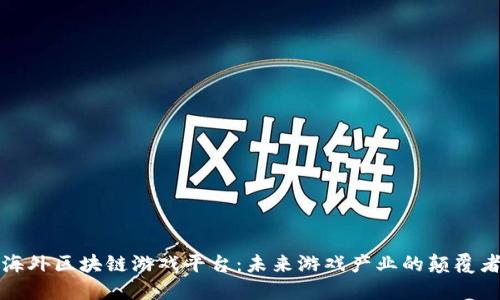 海外区块链游戏平台：未来游戏产业的颠覆者