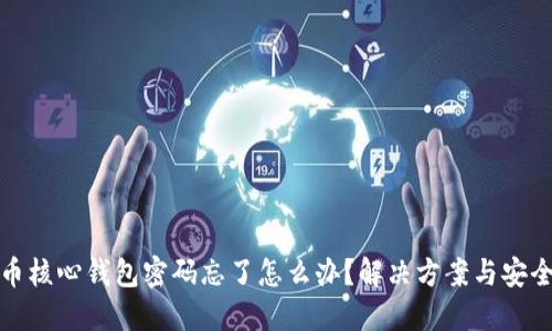 比特币核心钱包密码忘了怎么办？解决方案与安全建议