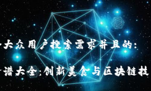思考一个符合大众用户搜索需求并且的:

区块链晚餐食谱大全：创新美食与区块链技术的完美结合