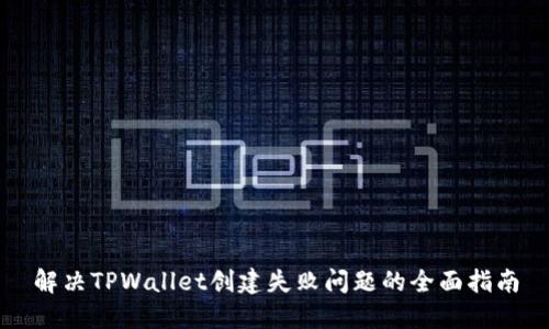 解决TPWallet创建失败问题的全面指南