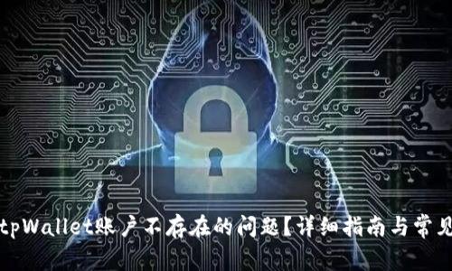 如何解决tpWallet账户不存在的问题？详细指南与常见问题解析