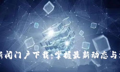 区块链新闻门户下载：掌握最新动态与深度解析