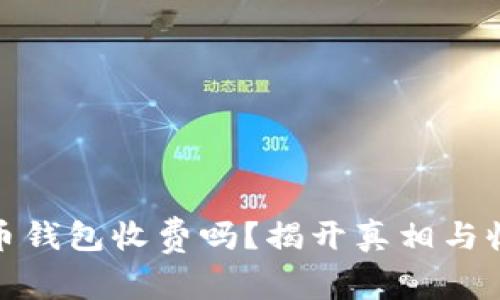 加密货币钱包收费吗？揭开真相与收费机制