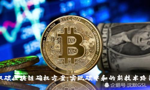 双碳区块链确权方案：实现碳中和的新技术路径