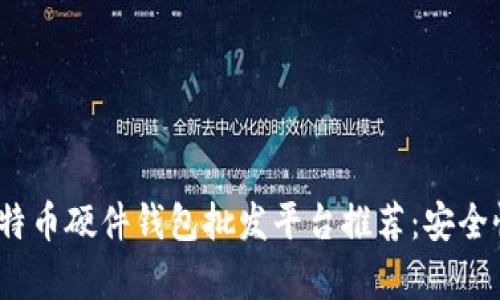 2023年最新比特币硬件钱包批发平台推荐：安全性与性价比并存