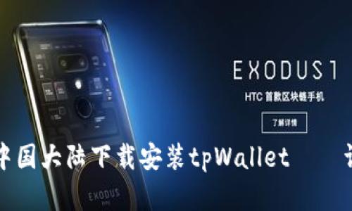 如何在中国大陆下载安装tpWallet——详细指南