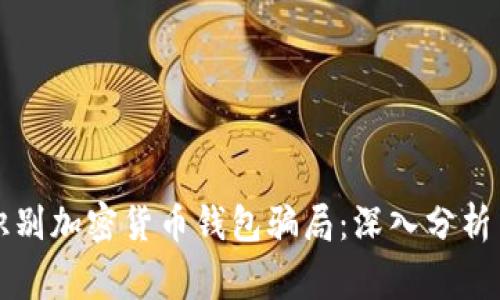 如何识别加密货币钱包骗局：深入分析与警示