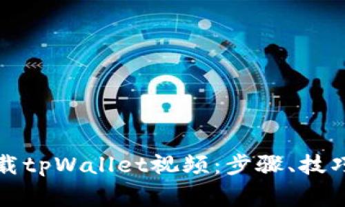 全面解析如何下载tpWallet视频：步骤、技巧与常见问题解答