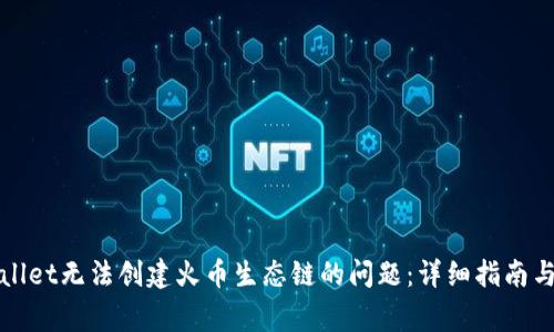 如何解决tpWallet无法创建火币生态链的问题：详细指南与常见问题解答