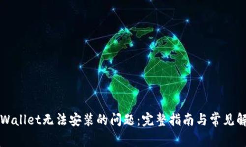 解决tpWallet无法安装的问题：完整指南与常见解决方案