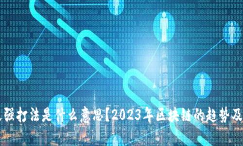 区块链最强打法是什么意思？2023年区块链的趋势及应用解析