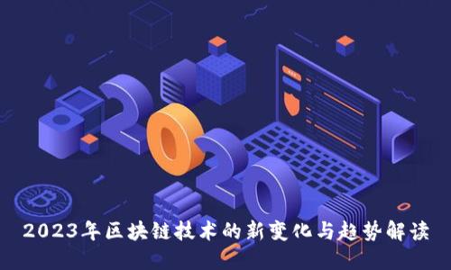 2023年区块链技术的新变化与趋势解读