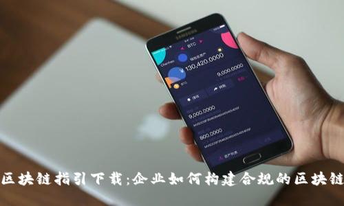合规区块链指引下载：企业如何构建合规的区块链生态