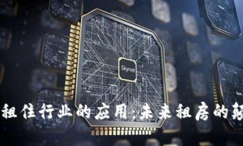 区块链在租住行业的应用：未来租房的颠覆性变革