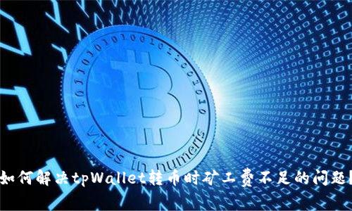 如何解决tpWallet转币时矿工费不足的问题？