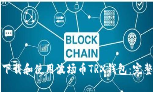 如何下载和使用波场币TRX钱包：完整指南