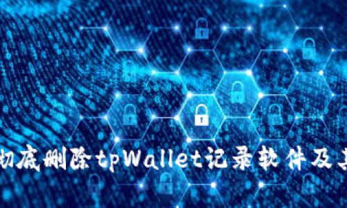 如何彻底删除tpWallet记录软件及其数据