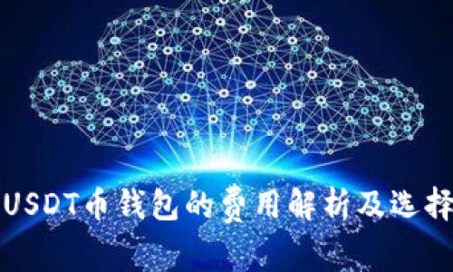 订制USDT币钱包的费用解析及选择建议