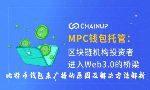 比特币钱包未广播的原因及解决方法解析