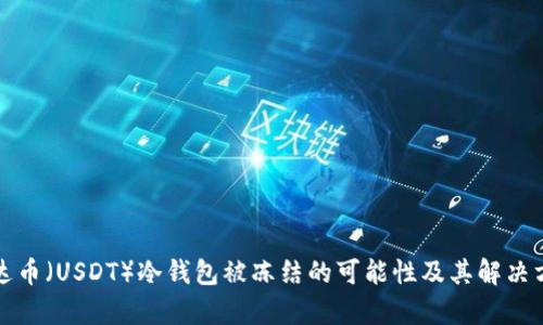 泰达币（USDT）冷钱包被冻结的可能性及其解决方案