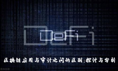 区块链应用与审计之间的区别：探讨与分析