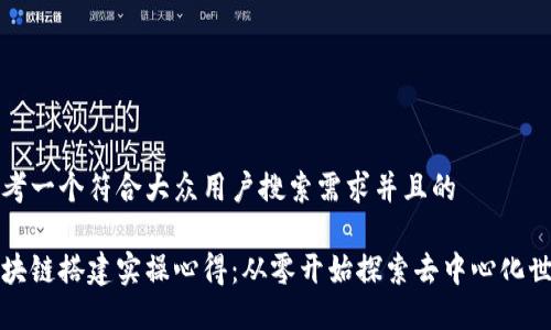 思考一个符合大众用户搜索需求并且的

区块链搭建实操心得：从零开始探索去中心化世界