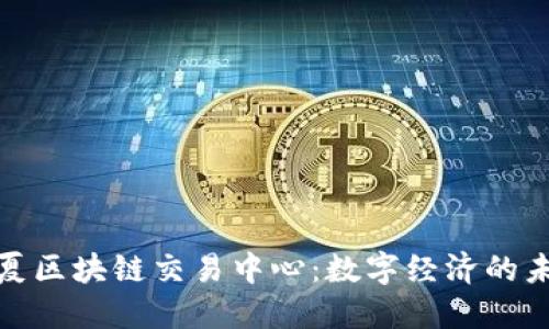 探索宁夏区块链交易中心：数字经济的未来之路