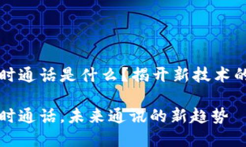 区块链实时通话是什么？揭开新技术的神秘面纱

区块链实时通话，未来通讯的新趋势