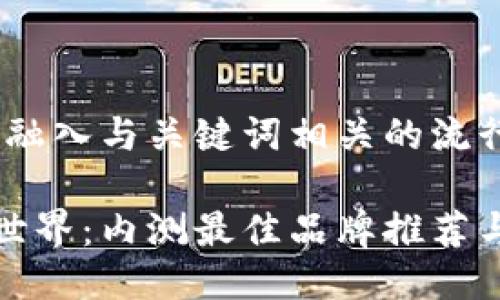 思考一个的，融入与关键词相关的流行词汇或趋势

解锁区块链世界：内测最佳品牌推荐与详解