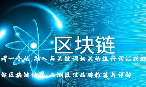 思考一个的，融入与关键词相关的流行词汇或趋势

解锁区块链世界：内测最佳品牌推荐与详解