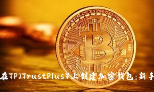 如何在TP（TrustPlus）上创建加密钱包：新手指南