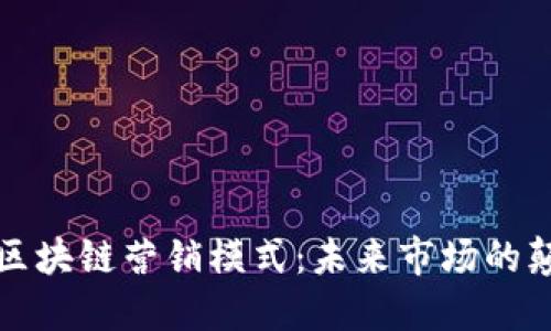 揭秘区块链营销模式：未来市场的颠覆者