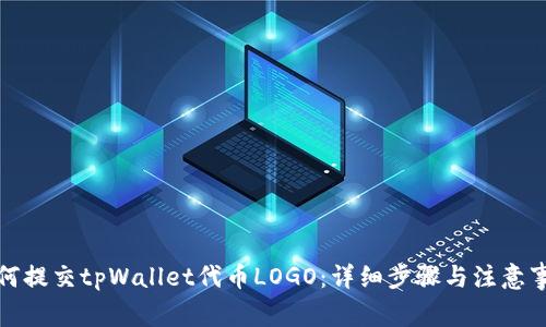 如何提交tpWallet代币LOGO:详细步骤与注意事项