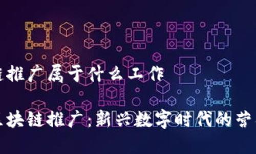 区块链推广属于什么工作

揭秘区块链推广：新兴数字时代的营销工作