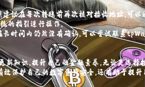 ističtpWallet第一次转u怎么办/  
tpWallet, 转u, 数字钱包, 加密货币, 交易指南/guanjianci  

引言：数字货币的世界  
在现代金融风潮的浪潮中，数字货币逐渐成为人们投资和交易的一种重要方式。尤其是伴随着比特币、以太坊等加密货币的火爆，越来越多的人开始关注并参与到这一领域中。在这其中，tpWallet作为一个颇具人气的数字钱包，为用户提供了便捷的资产管理和交易服务。  
对于新手而言，首次尝试将数字资产转移到其他平台或账户上时，常常会感到迷茫和不安。特别是“转u”这一概念，可能并不是所有用户都十分熟悉。因此，在进行这类操作之前，有必要了解一些基础知识以及具体步骤，这样才能避免在转账过程中出现困惑和错误。  

tpWallet简介  
tpWallet是一个多功能的数字钱包，其安全性和易用性受到广泛好评。用户可以使用tpWallet来存储、管理和转账多种加密货币，包括比特币、以太坊等主流数字货币。同时，tpWallet也提供了友好的用户界面，使得即便是初学者也能够相对轻松地上手。  
值得注意的是，tpWallet不仅限于简单的钱包功能。它还配备了一些热门的金融服务，例如交易功能、资产管理以及实时市场数据的推送，让用户在投资决策方面拥有更多的信息支持。  

理解“转u”的概念  
在数字货币领域，“转u”通常指的是将用户的钱包内的货币转账到其他账户，或者说将其转换为一种特定的数字资产。在中国市场上，u通常是指USDT（Tether），一种与美元挂钩的稳定币。这种稳定币因其价值相对稳定而受到广泛应用，为用户提供了良好的避险手段。  
自从以USDT为代表的稳定币被引入到市场后，越来越多的交易者选择在交易时使用其作为媒介。这也使得“转u”操作成为了许多数字货币交易的日常操作之一。然而，对于首次尝试这个过程的用户来说，了解其背景及具体操作步骤是至关重要的。  

第一次转u的准备工作  
在进行第一次转u之前，用户需要做好一些准备工作，以确保转账的顺利进行。  
首先，确保你的tpWallet已经完成了账户的注册和身份的验证。这通常包括提供基本的个人信息，并通过邮件或手机确认身份。身份认证完成后，用户的tpWallet账户才能具备正常的交易资格。  
其次，确保你的钱包已充入足够的数字货币，这样才能顺利进行转账。如果余额不足，那么转账将无法执行。  
最后，熟悉一下tpWallet的用户界面，特别是转账部分的操作流程。了解各个按钮的功能，提前处理可能出现的问题，能够避免在执行过程中出现的误操作。  

转u的具体步骤  
转u的操作步骤相对简单，但在执行过程中需要用户细心留意。  
ol  
li打开tpWallet，登录你的账户。/li  
li在主页面中找到“转账”或“提现”的选项，具体位置可能因版本更新有所不同。/li  
li选择需要转账的数字货币，通常情况下，用户会选择USDT进行转账。/li  
li输入接收方的地址。在这里，用户必须确保输入的地址是准确无误的。因为如果地址错误，资金可能会丢失且无法恢复。/li  
li输入转账金额，确认余额足够，并仔细核对所有信息。/li  
li完成相关安全验证步骤，这一步通常是为了确保用户的资金安全，例如输入交易密码等。/li  
li点击确认，等待转账完成。通常情况下，转账的处理速度是相对较快的，但在高峰交易时段可能会有延迟。/li  
/ol  

可能出现的问题及解决方案  
在进行转u的过程中，用户可能会遇到一些问题。以下是一些常见的问题及其解决方案。  
一方面，错误的接收地址是导致转账失败的最常见原因之一。如果用户不小心输入了错误的地址，资金将无法退回。因此，强烈建议在每次转账前再次核对接收地址，可以通过复制粘贴的方式来降低错误的几率。  
另一方面，用户在转账时可能忘记了交易密码或者手机验证步骤。如果遇到这种情况，可以通过钱包提供的找回选项，按照系统的指引进行操作。  
此外，等待时间过长也可能是用户的一大担忧。这个时候，可以查询区块链的交易状态，确认转账是否已经被网络确认。如果在长时间内仍然没有确认，可以尝试联系tpWallet的客服，寻求技术支持。  

总结与建议  
在tpWallet上进行第一次转u运作时，用户既要小心谨慎，又要保持冷静。伴随着数字货币行业的不断发展，朋友们需要不断更新知识，提升自己的金融素养。无论是选择投资还是用于交易的用户，都应该对自己所持有的每一种资产有充分的了解，只有这样才能在复杂的市场中立于不败之地。  
最后，建议用户在使用tpWallet的过程中，保持良好的安全意识，定期更换密码，并启用双重身份验证功能。这些措施不仅能有效保护自己的数字资产安全，还有助于提升用户在数字货币市场中的信心和操作体验。